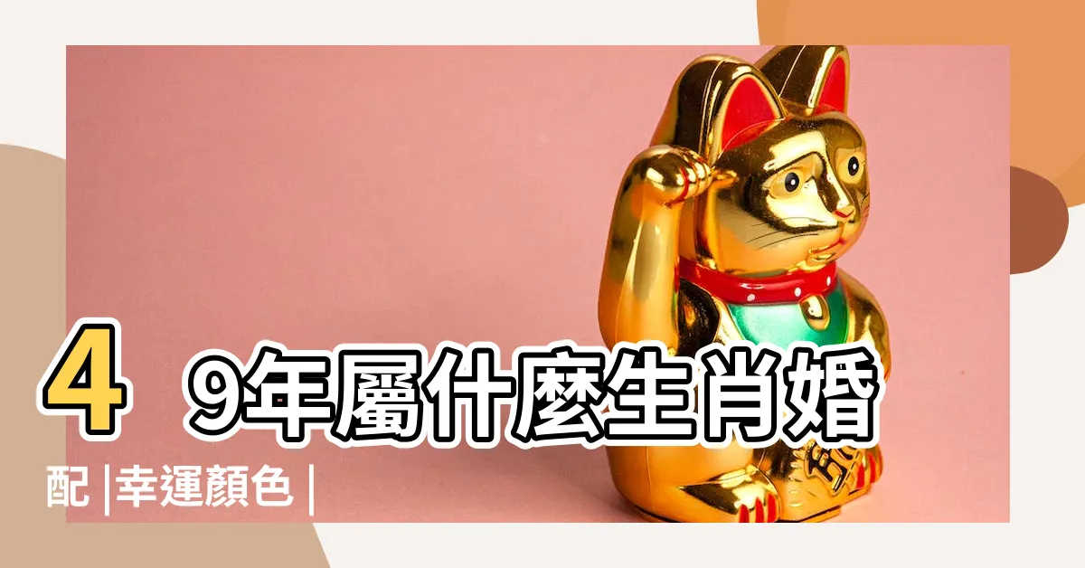 【49年屬什麼】49年屬什麼生肖婚配 |幸運顏色 |跟著做運勢 |