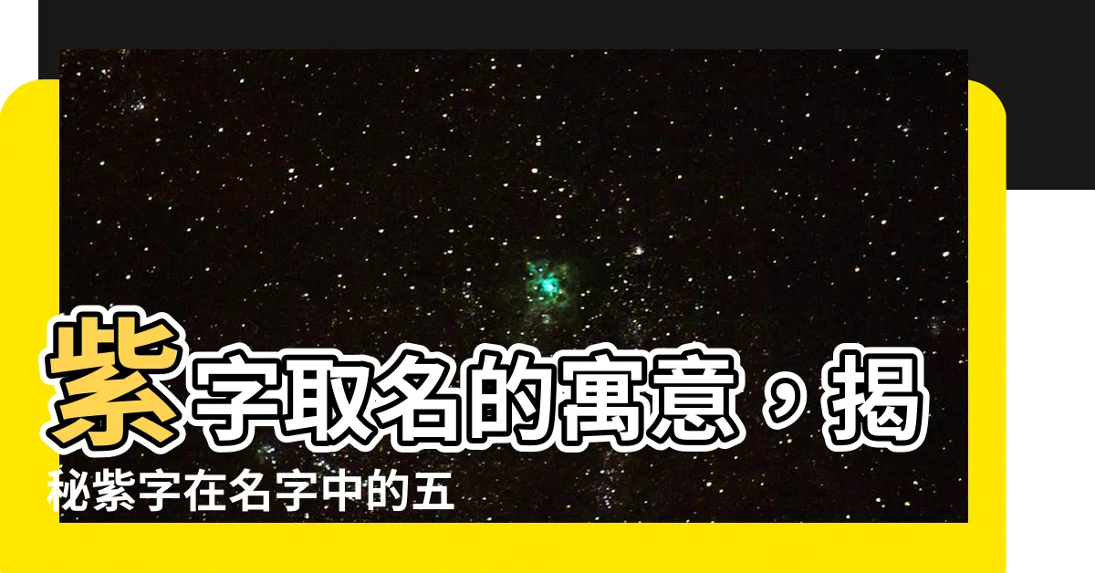 【紫 名字意思】紫字取名的寓意，揭秘紫字在名字中的五行屬性、意義與美好祝願