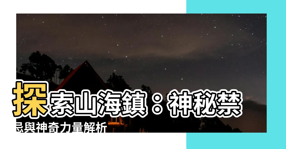 【山海鎮的作用】探索山海鎮：神秘禁忌與神奇力量解析