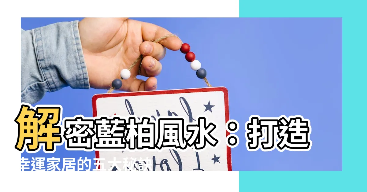 【藍柏風水】解密藍柏風水：打造幸運家居的五大秘訣
