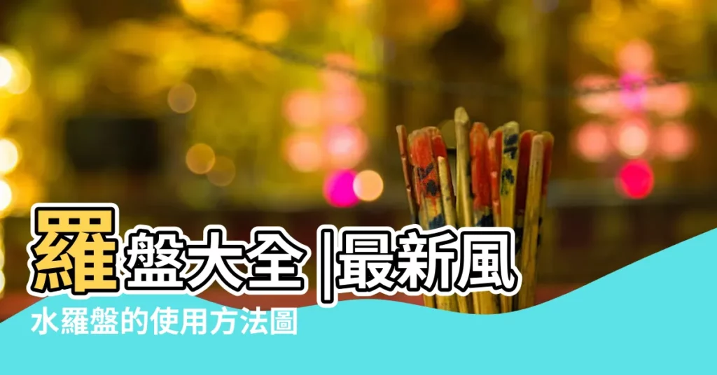 羅盤大全 |最新風水羅盤的使用方法圖解大全 |如何使用風水羅盤 |【羅經盤使用方法】