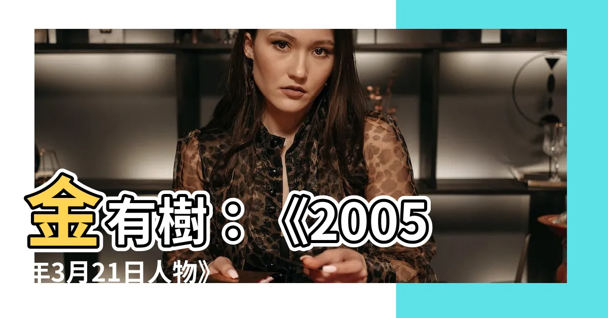 【金有樹】金有樹：《2005年3月21日人物》話題大解析！