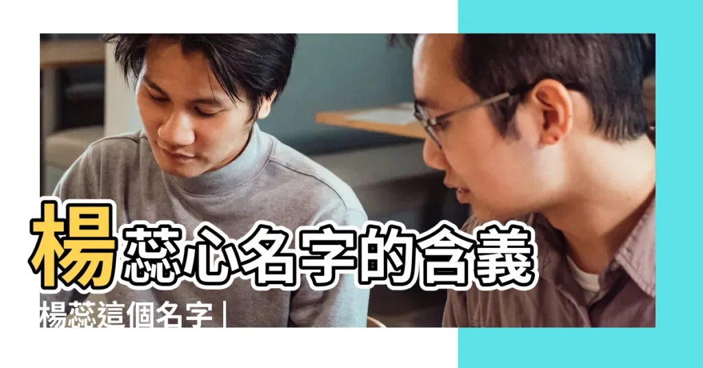 楊蕊心名字的含義 |楊蕊這個名字 |楊蕊名字的含義 |【楊蕊的名字好不好】