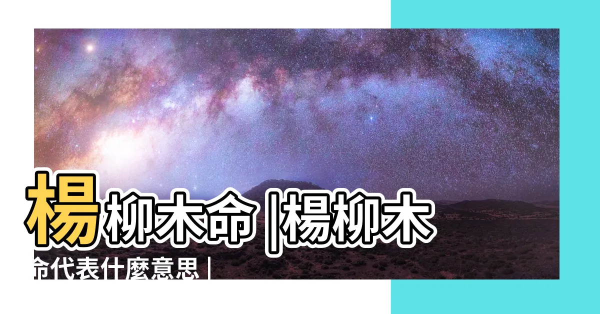 【楊柳木命意思】楊柳木命 |楊柳木命代表什麼意思 |楊柳木命是什麼意思 |