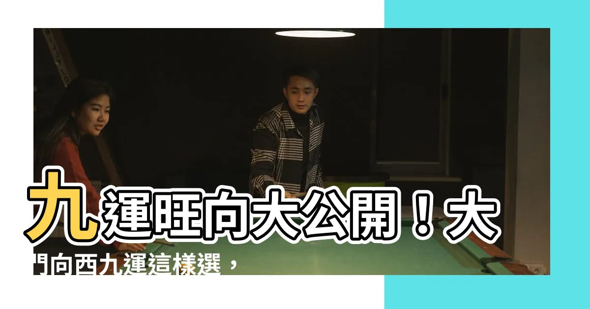 【大門向西九運】九運旺向大公開！大門向西九運這樣選，財運旺到你笑！