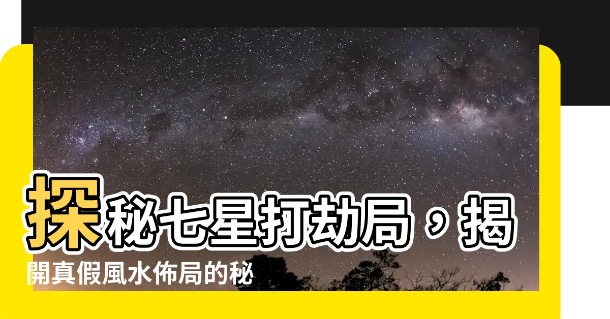 【七星打劫局】探秘七星打劫局，揭開真假風水佈局的秘密