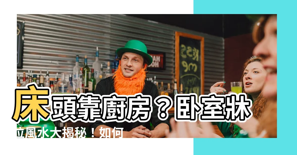 【牀頭靠廚房】牀頭靠廚房？卧室牀位風水大揭秘！如何搞定，保持健康元氣！