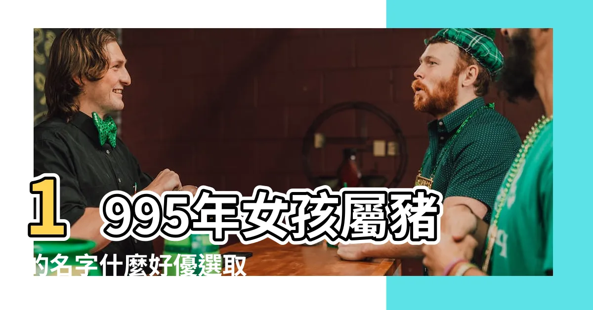 【1995屬豬女名字】1995年女孩屬豬的名字什麼好優選取名推薦 |屬豬的女孩適合取哪些名字 |九五屬什麼生肖 |