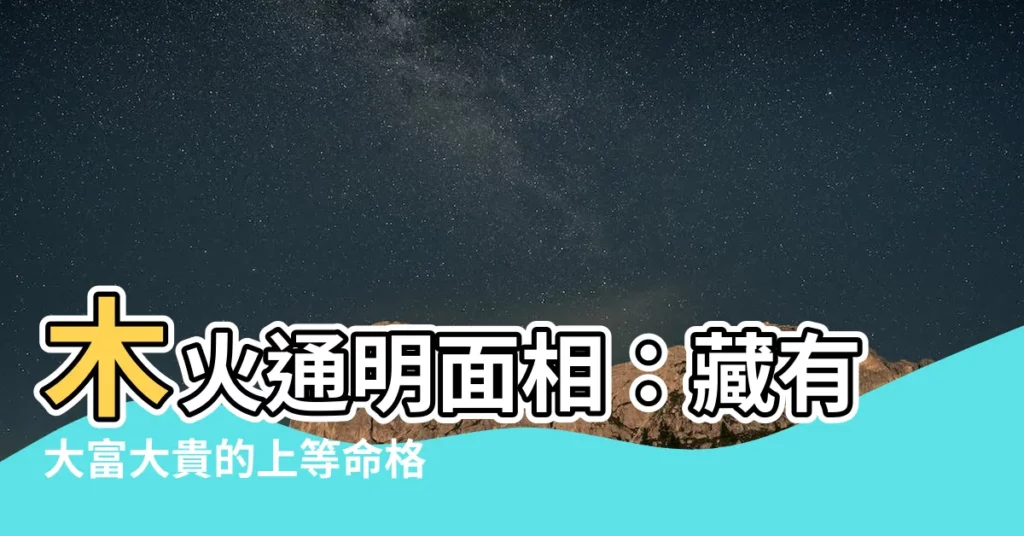 【木火通明面相】木火通明面相：藏有大富大貴的上等命格！