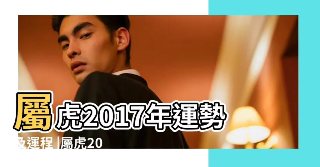 屬虎2017年運勢及運程 |屬虎2017年運勢及運程 |屬虎的人2017年運程 |【2017虎人運】