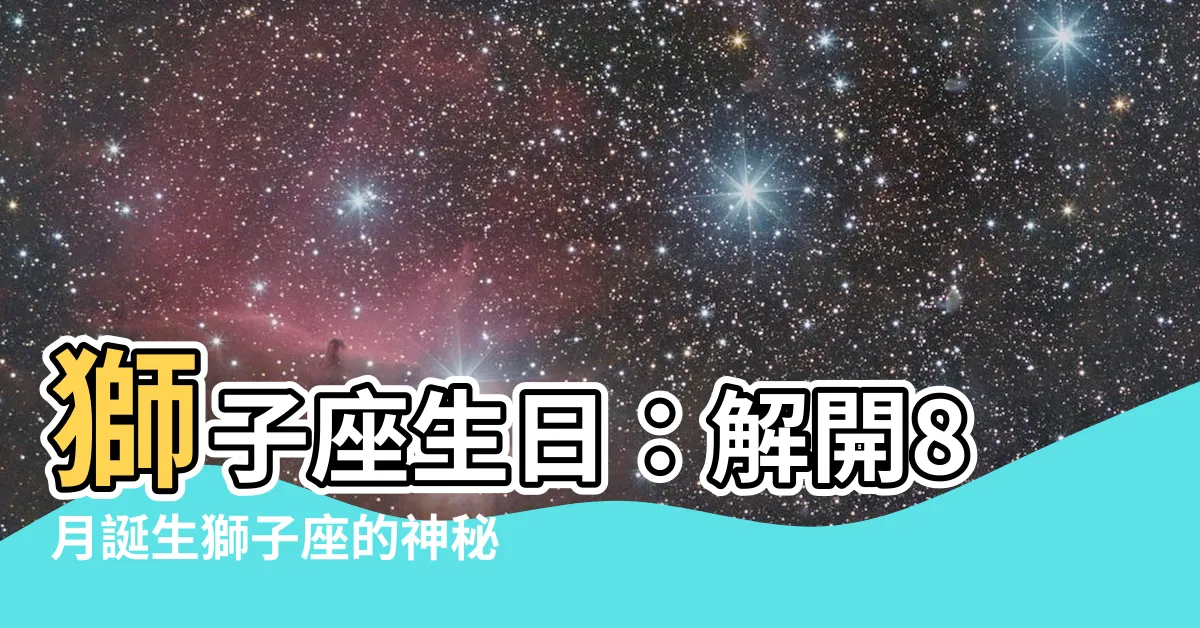 【獅子座 日期】獅子座生日：解開8月誕生獅子座的神秘面紗