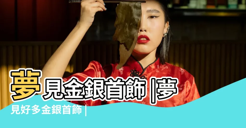 夢見金銀首飾 |夢見好多金銀首飾 |夢到朋友好多金首飾 |【做夢看到好多別人的金銀首飾】