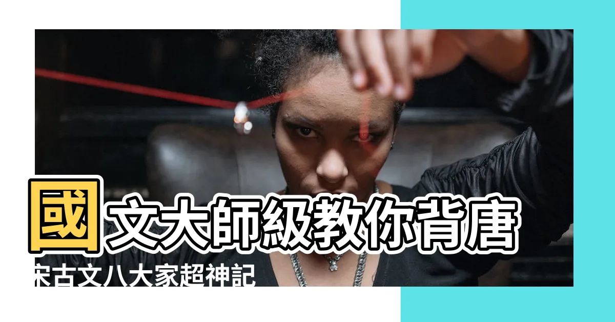 【古文八大家口訣】國文大師級教你背唐宋古文八大家超神記憶法！
