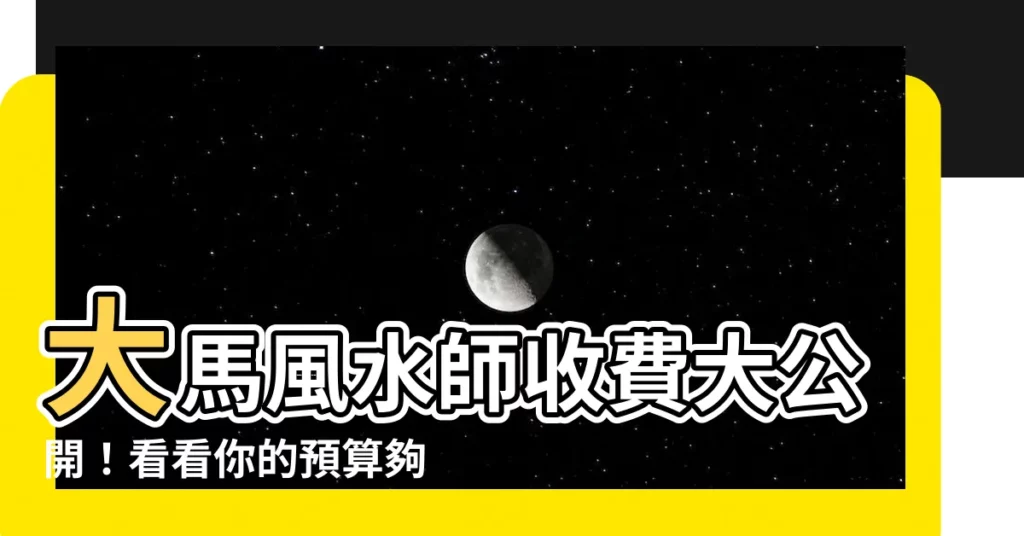 【馬來西亞風水師收費】大馬風水師收費大公開！看看你的預算夠不夠？