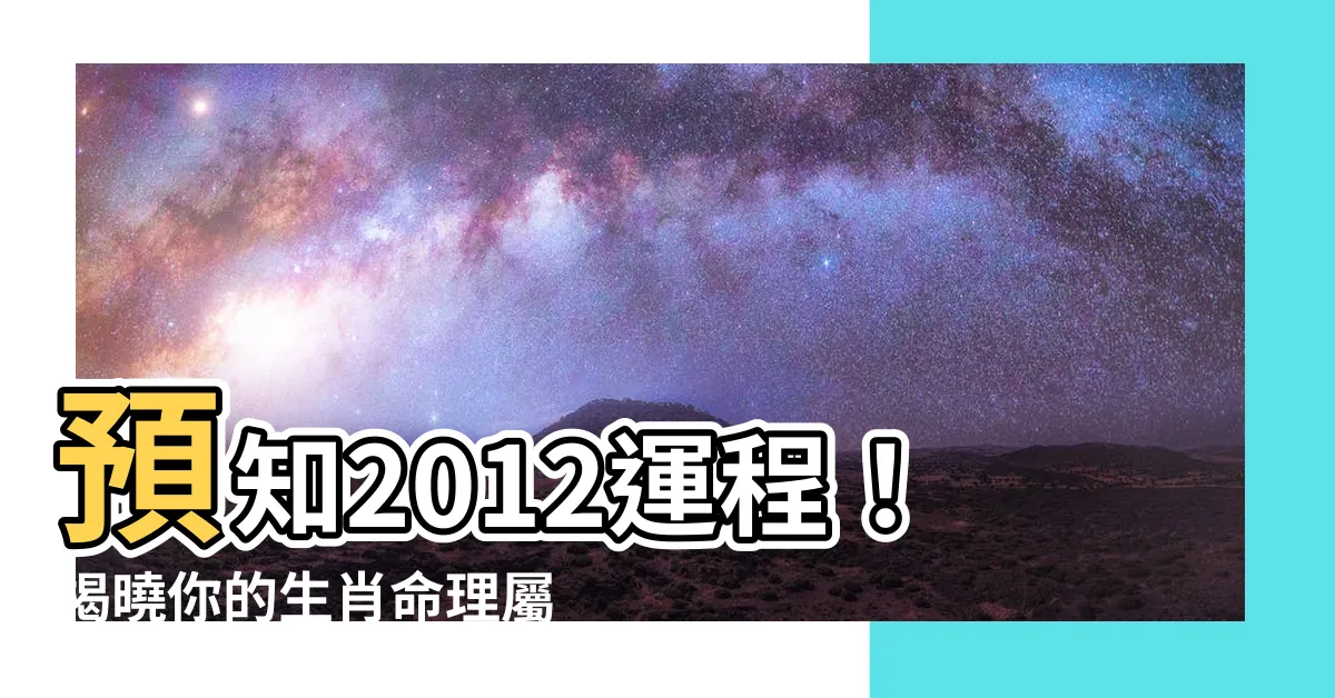 【2012 生肖】預知2012運程！揭曉你的生肖命理屬性