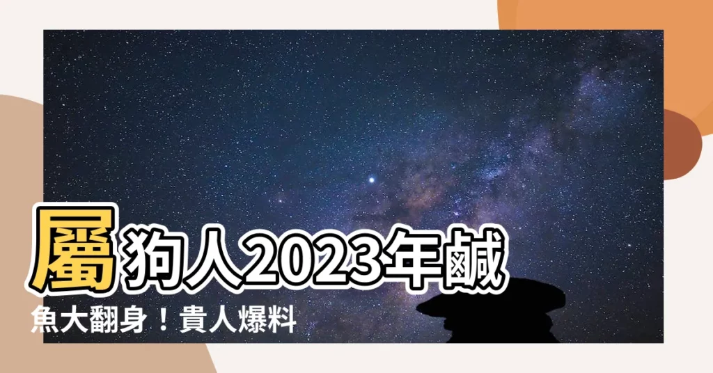 【2023屬狗貴人】屬狗人2023年鹹魚大翻身！貴人爆料：他的出現帶你飛天！
