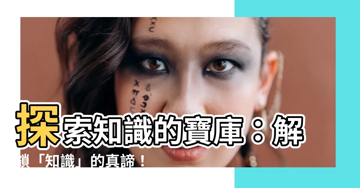 【知識意思】探索知識的寶庫：解鎖「知識」的真諦！