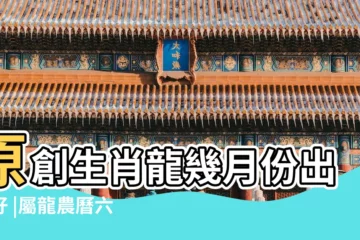 【6月出生屬龍人】原創生肖龍幾月份出生好 |屬龍農曆六月出生好嗎 |看看屬龍人最好的出生月份 |