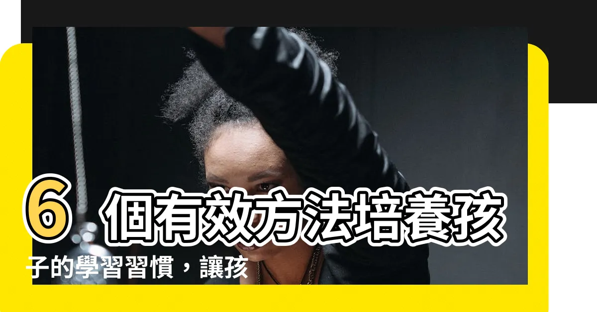 【孩子學習】6個有效方法培養孩子的學習習慣，讓孩子愛上學習！