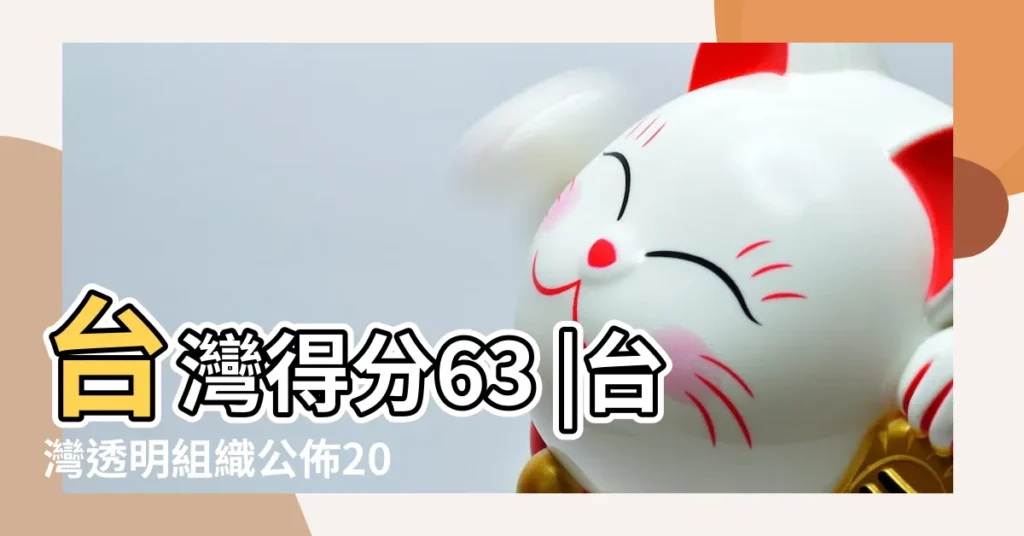 台灣得分63 |台灣透明組織公佈2018年世界各國 |2018年全球清廉指數 |【2018年版清廉指數排名】