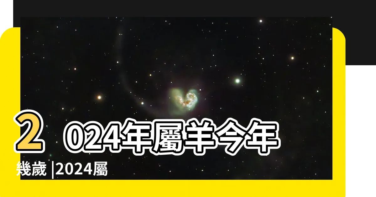 【屬羊的】2024年屬羊今年幾歲 |2024屬羊生肖年齡對照表 |屬羊性格特質 |