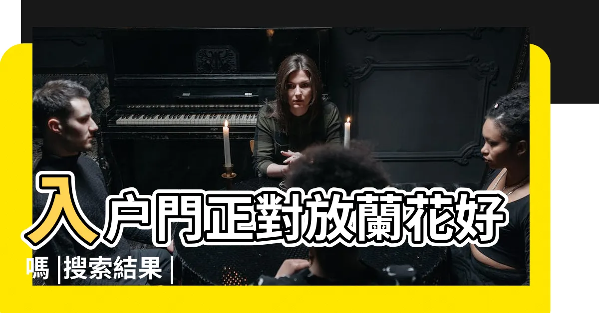 【蘭花放門口】入户門正對放蘭花好嗎 |搜索結果 |開門見蘭花風水好嗎擺放禁忌 |