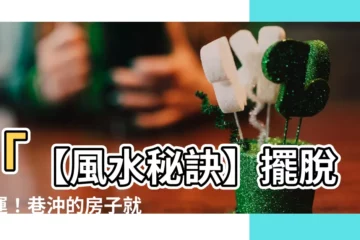 【巷沖的房子】「【風水秘訣】擺脱厄運！巷沖的房子就要化險為夷！」