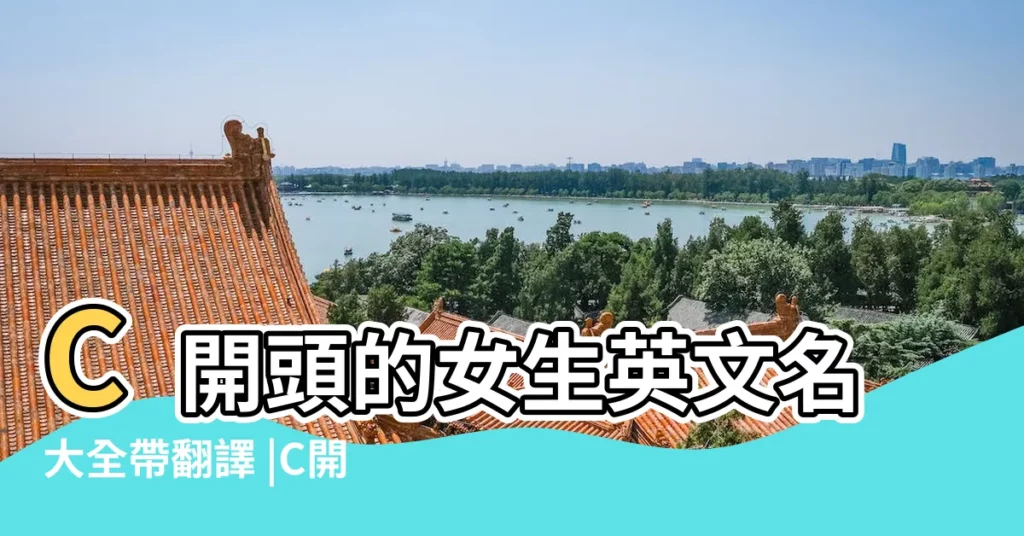 C開頭的女生英文名大全帶翻譯 |C開頭女孩子英文名字大全 |c開頭的女生英文名字 |【帶c女孩名字大全】