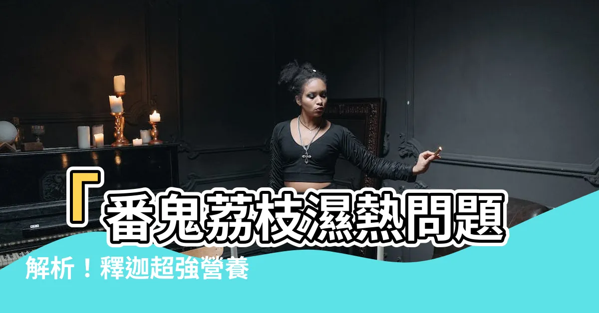 【番鬼荔枝濕熱】「番鬼荔枝濕熱問題解析！釋迦超強營養｜世界營養排名No.2」