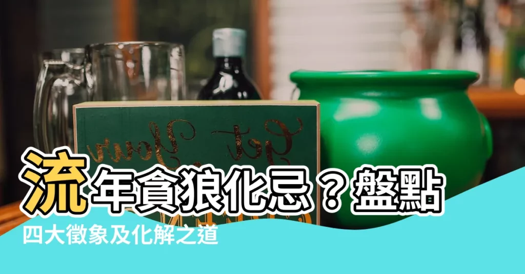 【流年貪狼化忌】流年貪狼化忌?盤點四大徵象及化解之道