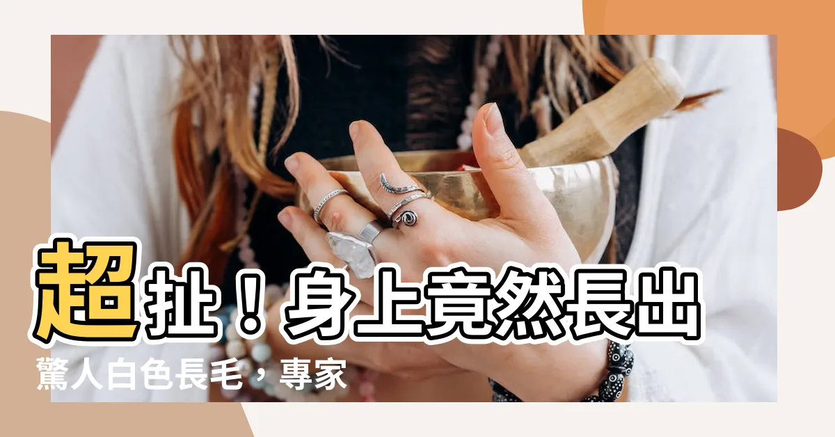 【身上有白色的毛】超扯！身上竟然長出驚人白色長毛，專家揭開詭異原因！