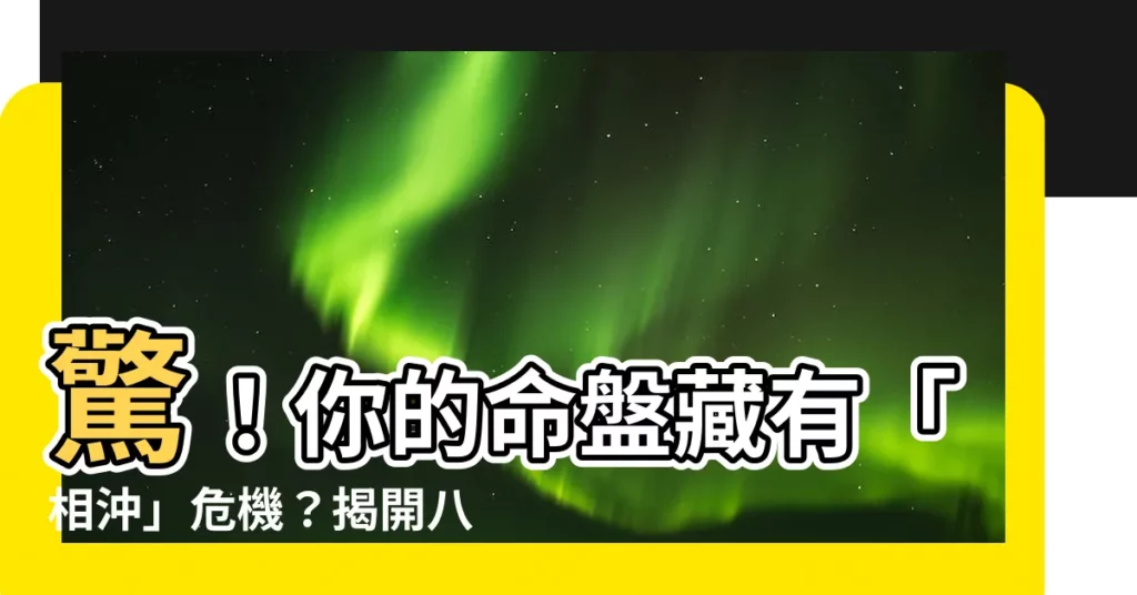 【八字相沖】驚！你的命盤藏有「相沖」危機？揭開八字地支相沖的玄機