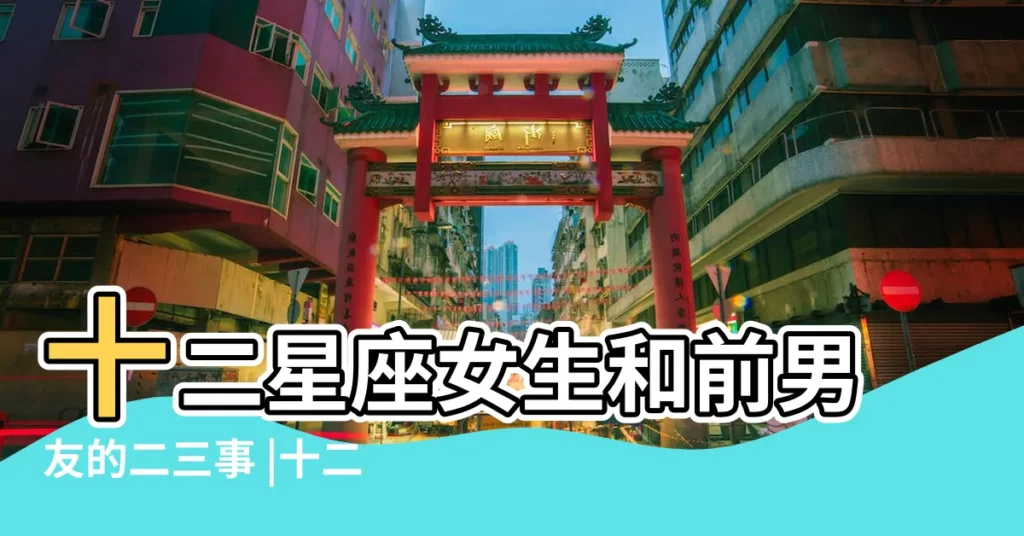 十二星座女生和前男友的二三事 |十二星座女生和前男友的二三事 |女生遇到前任很自然反應 |【12星座女偶遇前男友】