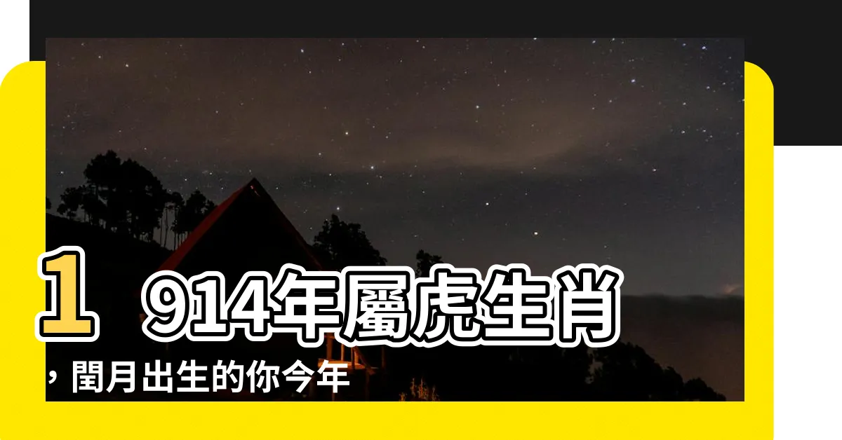 【1914年生肖】1914年屬虎生肖，閏月出生的你今年有多大盛況？