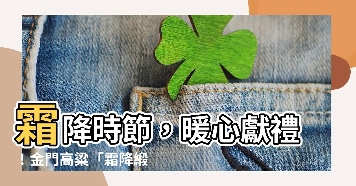 【霜降緞金龍】霜降時節，暖心獻禮！金門高粱「霜降緞金龍」香醇登場