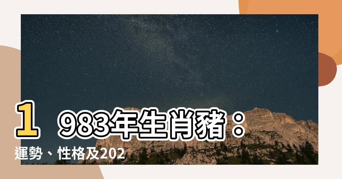 【1983生肖豬】1983年生肖豬：運勢、性格及2023年運程解析