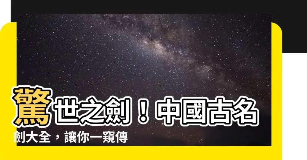 【劍的名字】驚世之劍！中國古名劍大全，讓你一窺傳説中的神兵利器