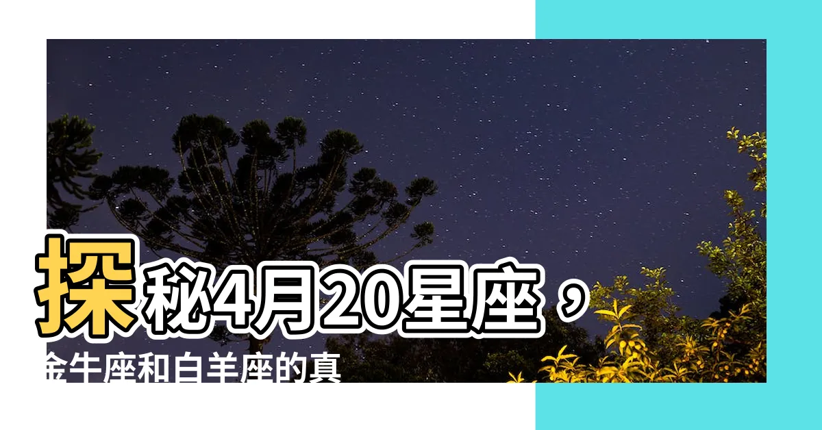 【4 20 星座】探秘4月20星座，金牛座和白羊座的真實性格差異！