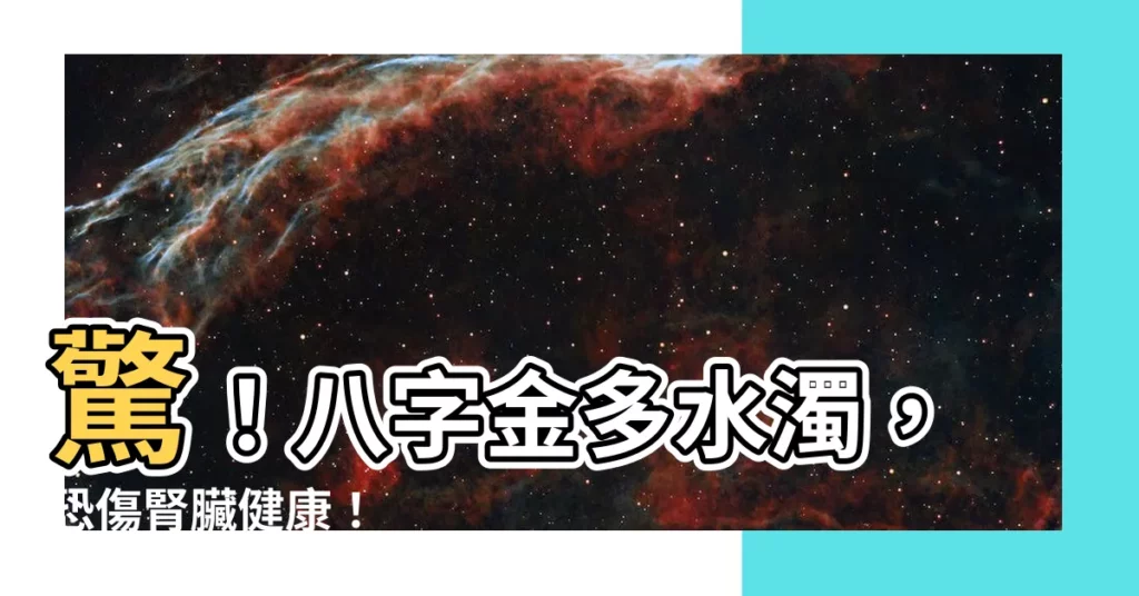 【金多水濁】驚！八字金多水濁，恐傷腎臟健康！