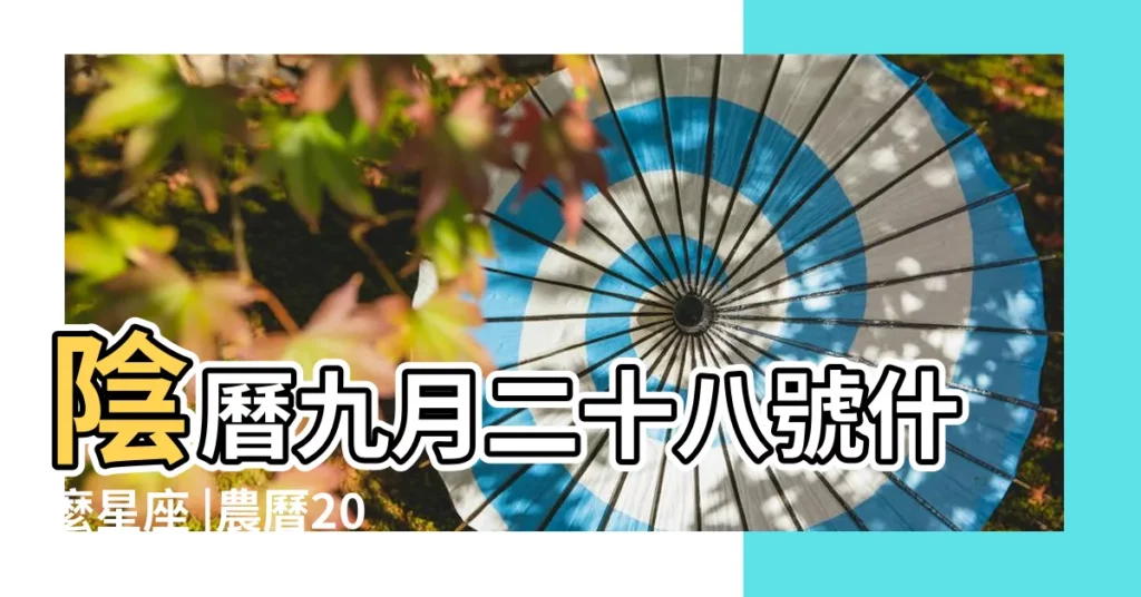 陰曆九月二十八號什麼星座 |農曆2022年9月28日生日算命 |農曆9月28日是什麼星座 |【農曆9月28什麼時候生日】