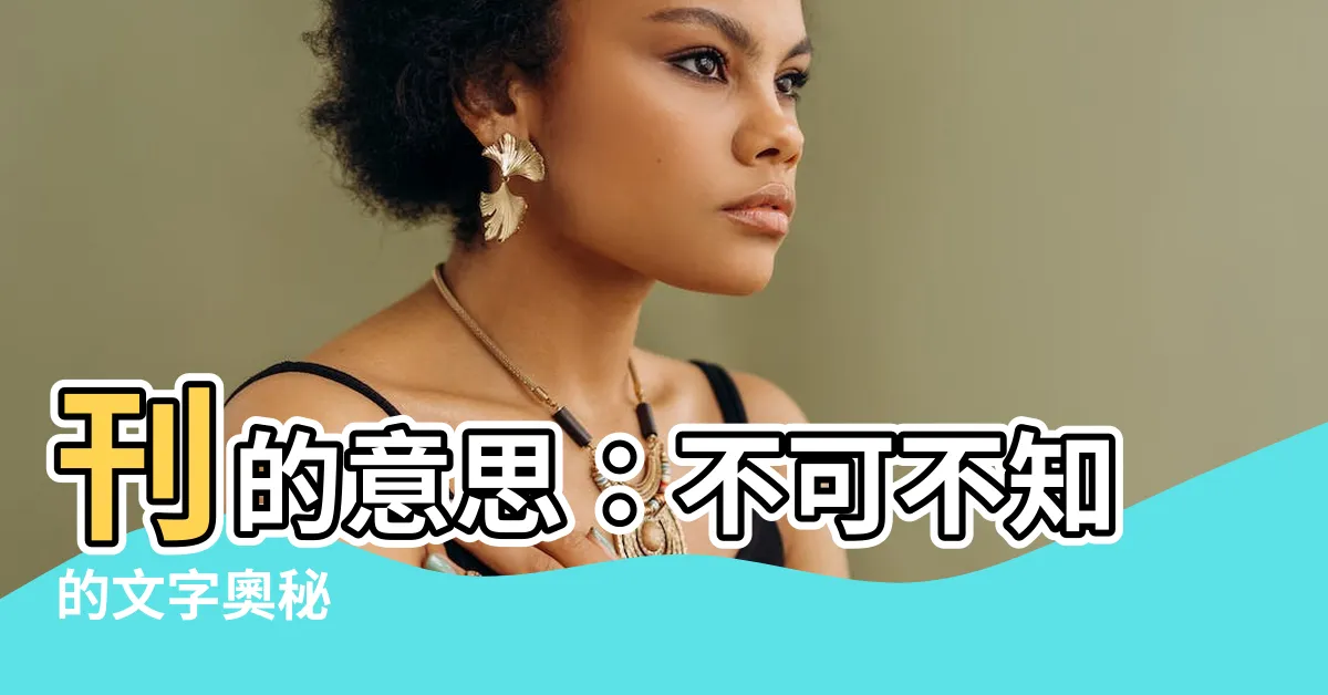 【刊意思】刊的意思：不可不知的文字奧秘