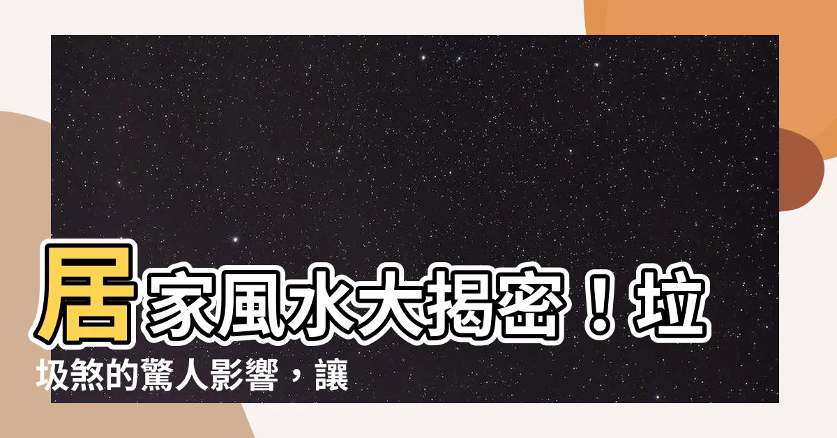【垃圾煞】居家風水大揭密！垃圾煞的驚人影響，讓你擺脱病痛困擾！