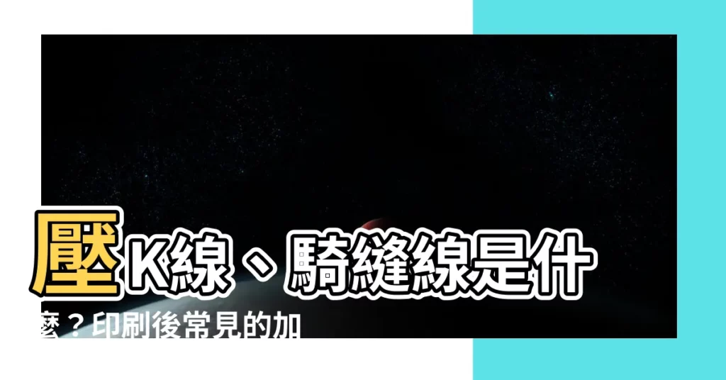 【騎縫線意思】壓K線、騎縫線是什麼？印刷後常見的加工方式，完稿前必看！