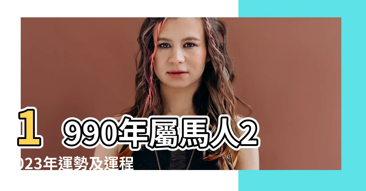 【1990年屬什麼生肖】1990年屬馬人2023年運勢及運程90年33歲生肖馬2023年全年 |和什麼屬相最配 |1990年屬什麼生肖 |