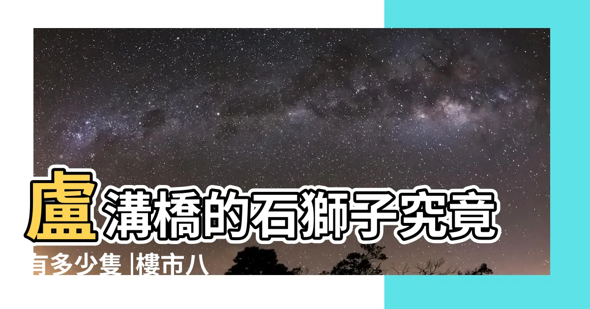 【石獅子禁忌】盧溝橋的石獅子究竟有多少隻 |樓市八卦陣 |明明紋絲不動 |
