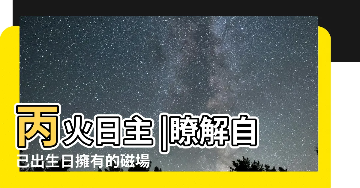 【五行 丙火】丙火日主 |瞭解自己出生日擁有的磁場 |