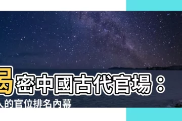 【古代官位排名】揭密中國古代官場：驚人的官位排名內幕