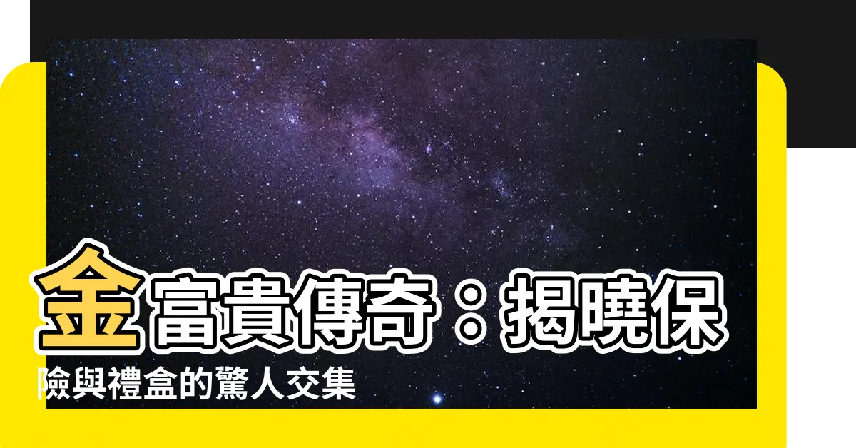 【金富貴】金富貴傳奇：揭曉保險與禮盒的驚人交集，財富增長再升級