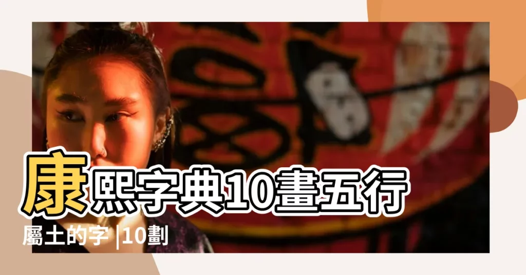 康熙字典10畫五行屬土的字 |10劃屬土的字 |十劃五行屬土的字大全 |【十筆畫五行土的繁體字】