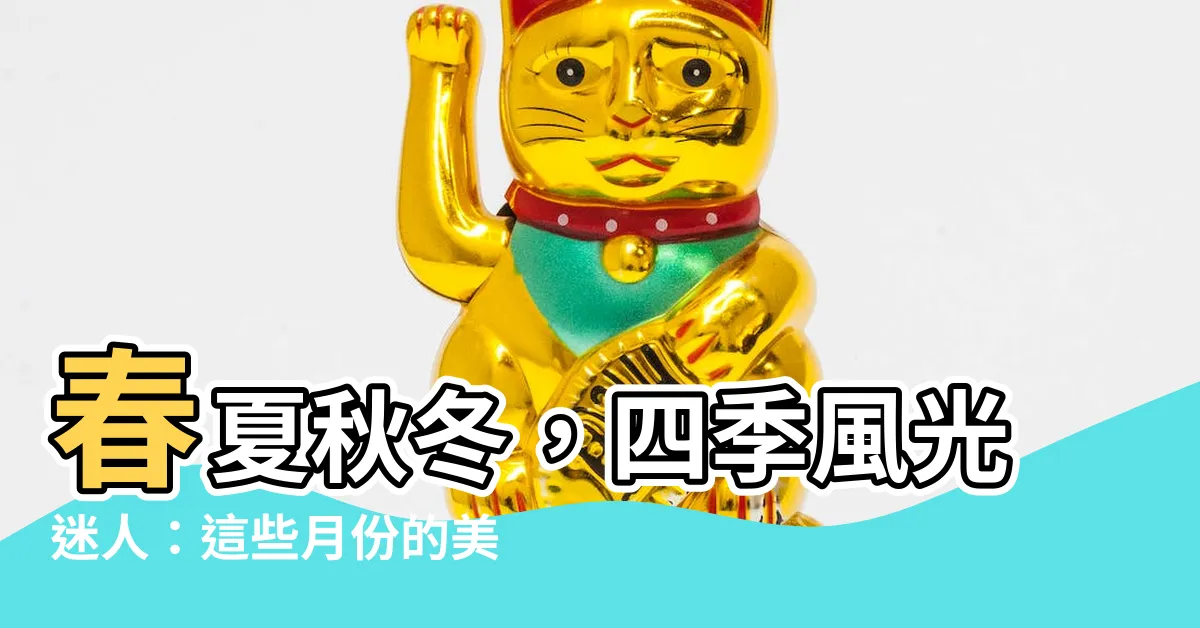 【春夏秋冬月份】春夏秋冬，四季風光迷人：這些月份的美麗